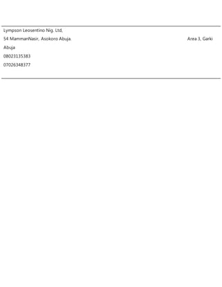 Lympson Leosentino Nig. Ltd,
54 MammanNasir, Asokoro Abuja. Area 3, Garki
Abuja
08023135383
07026348377
 