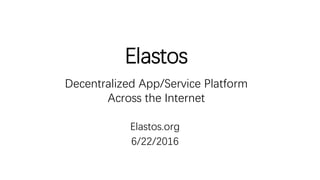 Elastos
Elastos.org
6/22/2016
Decentralized App/Service Platform
Across the Internet
 