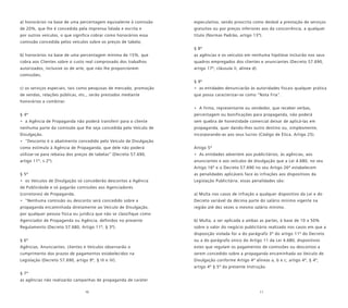 10 11
a) honorários na base de uma percentagem equivalente à comissão
de 20%, que lhe é concedida pela imprensa falada e escrita e
por outros veículos, o que significa cobrar como honorários essa
comissão concedida pelos veículos sobre os preços de tabela;
b) honorários na base de uma percentagem mínima de 15%, que
cobra aos Clientes sobre o custo real comprovado dos trabalhos
autorizados, inclusive os de arte, que não lhe proporcionem
comissões;
c) os serviços especiais, tais como pesquisas de mercado, promoção
de vendas, relações públicas, etc., serão prestados mediante
honorários a combinar.
§ 4º
• a Agência de Propaganda não poderá transferir para o cliente
nenhuma parte da comissão que lhe seja concedida pelo Veículo de
Divulgação.
• “Desconto é o abatimento concedido pelo Veículo de Divulgação
como estímulo à Agência de Propaganda, que dele não poderá
utilizar-se para rebaixa dos preços de tabelas” (Decreto 57.690,
artigo 11º, s 2º).
§ 5º
• os Veículos de Divulgação só concederão descontos a Agência
de Publicidade e só pagarão comissões aos Agenciadores
(corretores) de Propaganda.
• “Nenhuma comissão ou desconto será concedido sobre a
propaganda encaminhada diretamente ao Veículo de Divulgação,
por qualquer pessoa física ou jurídica que não se classifique como
Agenciador de Propaganda ou Agência, definidos no presente
Regulamento (Decreto 57.680, Artigo 11º, § 3º).
§ 6º
Agências, Anunciantes, clientes e Veículos observarão o
cumprimento dos prazos de pagamentos estabelecidos na
Legislação (Decreto 57.690, artigo 9º, § III e IV).
§ 7º
as agências não realizarão campanhas de propaganda de caráter
especulativo, sendo proscrita como desleal a prestação de serviços
gratuitos ou por preços inferiores aos da concorrência, a qualquer
título (Normas Padrão, artigo 13º).
§ 8º
as agências e os veículos em nenhuma hipótese incluirão nos seus
quadros empregados dos clientes e anunciantes (Decreto 57.690,
artigo 17º, cláusula II, alínea d).
§ 9º
• as entidades denunciarão às autoridades fiscais qualquer prática
que possa caracterizar-se como “Nota Fria”.
• A firma, representante ou vendedor, que receber verbas,
percentagem ou bonificações para propaganda, não poderá
sem quebra de honestidade comercial deixar de aplicá-las em
propaganda, quer dando-lhes outro destino ou, simplesmente,
incorporando-as aos seus lucros (Código de Ética, Artigo 25).
Artigo 5º
• As entidades advertem aos publicitários, às agências, aos
anunciantes e aos veículos de divulgação que a Lei 4.680, no seu
Artigo 16º e o Decreto 57.690 no seu Artigo 26º estabelecem
as penalidades aplicáveis face às infrações aos dispositivos da
Legislação Publicitária. essas penalidades são:
a) Multa nos casos de infração a qualquer dispositivo da Lei e do
Decreto variável da décima parte do salário mínimo vigente na
região até dez vezes o mesmo salário mínimo.
b) Multa, a ser aplicada a ambas as partes, à base de 10 a 50%
sobre o valor do negócio publicitário realizado nos casos em que a
disposição violada for a do parágrafo 3º do artigo 11º do Decreto
ou a do parágrafo único do Artigo 11 da Lei 4.680, dispositivos
estes que regulam os pagamentos de comissões ou descontos a
serem concedido sobre a propaganda encaminhada ao Veículo de
Divulgação conforme Artigo 4º alíneas a, b e c; artigo 4º, § 4º,
artigo 4º § 5º da presente Instrução.
 