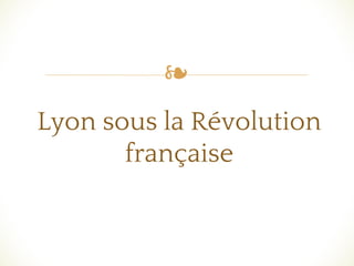 ❧
Lyon sous la Révolution
française
 