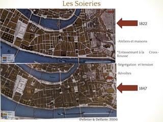 Les Soieries
•Ateliers et maisons
*Entassemant à la Croix-
Rousse
•Ségrégation et tension
•Révoltes
1822
1847
(Pelletier & Delfante, 2004)
N
N
 