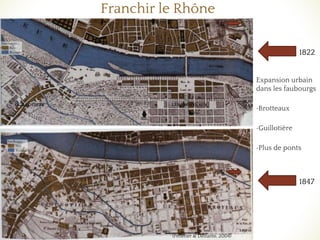 Franchir le Rhône
Expansion urbain
dans les faubourgs
•Brotteaux
•Guillotière
•Plus de ponts
1822
1847
(Pelletier & Delfante, 2004)
N
N
 