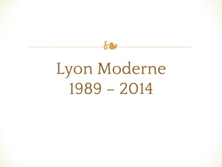 ❧
Lyon Moderne
1989 – 2014
 
