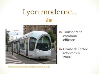 ❧
❧ Transport en
commun
efficace
❧ Charte de l’arbre
adoptée en
2000
Lyon moderne…
http://railforthevalley.wordpress.com/2010/08/
 
