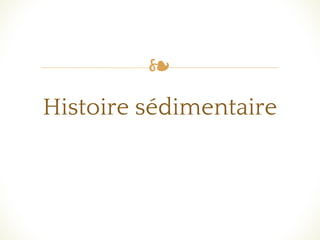 ❧
Histoire sédimentaire
 
