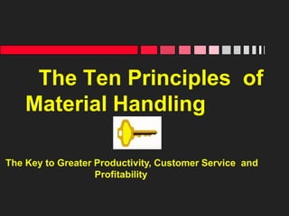 The Ten Principles of
Material Handling
The Key to Greater Productivity, Customer Service and
Profitability
 
