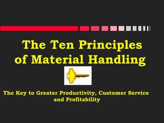 The Ten Principles of Material Handling  The Key to Greater Productivity, Customer Service  and Profitability 