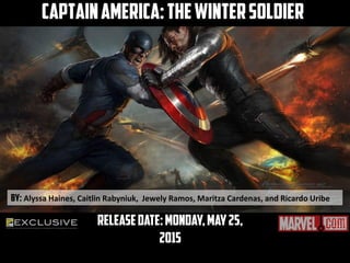 Releasedate:Monday,May25,
2015
CaptainAmerica:TheWinterSoldier
By: Alyssa Haines, Caitlin Rabyniuk, Jewely Ramos, Maritza Cardenas, and Ricardo Uribe
 