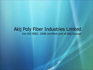 Akij Poly Fiber Industries Limited
(An ISO 9001: 2008 certified unit of Akij Group)
 