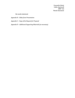 Cassandra Reale
Callie Aspinwall
RMP 724
Needs Statement
the needs statement
Appendix B – Slides from Presentation
Appendix C – Copy of the Request for Proposal
Appendix D – Additional Supporting Materials (as necessary)
 