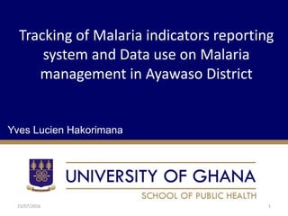 Tracking of Malaria indicators reporting
system and Data use on Malaria
management in Ayawaso District
Yves Lucien Hakorimana
15/07/2016 1
 