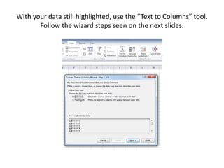 With your data still highlighted, use the “Text to Columns” tool.
Follow the wizard steps seen on the next slides.
 