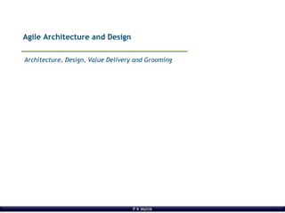 P K Mallik
Architecture, Design, Value Delivery and Grooming
Agile Architecture and Design
 