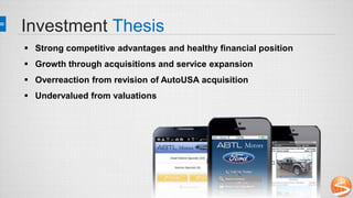 Investment Thesis
 Strong competitive advantages and healthy financial position
 Growth through acquisitions and service expansion
 Overreaction from revision of AutoUSA acquisition
 Undervalued from valuations
 
