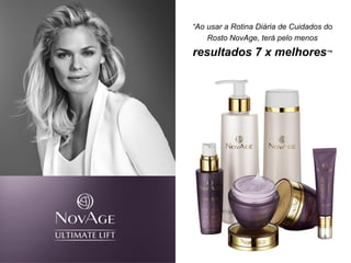 “Ao usar a Rotina Diária de Cuidados do
Rosto NovAge, terá pelo menos
resultados 7 x melhores”*
 