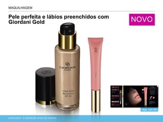 CATÁLOGO 7 APRESENTAÇÃO DE LANÇAMENTOCATÁLOGO 7 E AÇÕES DE APOIO ÀS VENDAS
Pele perfeita e lábios preenchidos com
Giordani Gold
MAQUILHAGEM
Págs. 104-105
NOVO
 