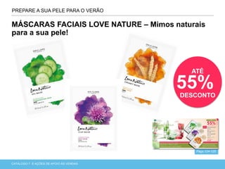 CATÁLOGO 7 APRESENTAÇÃO DE LANÇAMENTOCATÁLOGO 7 E AÇÕES DE APOIO ÀS VENDAS
PREPARE A SUA PELE PARA O VERÃO
Págs.124-125
MÁSCARAS FACIAIS LOVE NATURE – Mimos naturais
para a sua pele!
ATÉ
55%DESCONTO
 