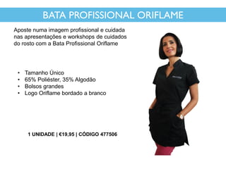 • Tamanho Único
• 65% Poliéster, 35% Algodão
• Bolsos grandes
• Logo Oriflame bordado a branco
BATA PROFISSIONAL ORIFLAME
Aposte numa imagem profissional e cuidada
nas apresentações e workshops de cuidados
do rosto com a Bata Profissional Oriflame
1 UNIDADE | €19,95 | CÓDIGO 477506
 
