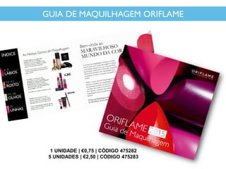 1 UNIDADE | €0,75 | CÓDIGO 475282
5 UNIDADES | €2,50 | CÓDIGO 475283
GUIA DE MAQUILHAGEM ORIFLAME
 