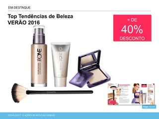 CATÁLOGO 7 APRESENTAÇÃO DE LANÇAMENTOCATÁLOGO 7 E AÇÕES DE APOIO ÀS VENDAS
EM DESTAQUE
+ DE
40%
DESCONTO
Págs.12-13
Top Tendências de Beleza
VERÃO 2016
 