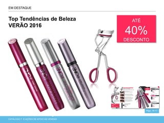 CATÁLOGO 7 APRESENTAÇÃO DE LANÇAMENTOCATÁLOGO 7 E AÇÕES DE APOIO ÀS VENDAS
EM DESTAQUE
Top Tendências de Beleza
VERÃO 2016
Págs. 16-17
ATÉ
40%
DESCONTO
 