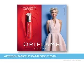 Copyright ©2015 by Oriflame Cosmetics SA
APRESENTAMOS O CATÁLOGO 7 2016
 