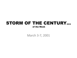 STORM OF THE CENTURY…
of the Week
March 3-7, 2001
 