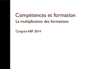 Compétences et formation
La multiplication des formations
Congrès ABF 2014
 