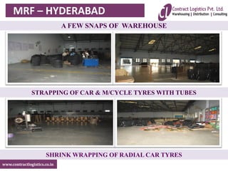 www.contractlogistics.co.in
STRAPPING OF CAR & M/CYCLE TYRES WITH TUBES
SHRINK WRAPPING OF RADIAL CAR TYRES
MRF – HYDERABAD
A FEW SNAPS OF WAREHOUSE
 