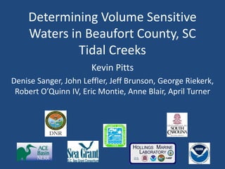 Determining Volume Sensitive
Waters in Beaufort County, SC
Tidal Creeks
Kevin Pitts
Denise Sanger, John Leffler, Jeff Brunson, George Riekerk,
Robert O’Quinn IV, Eric Montie, Anne Blair, April Turner
 