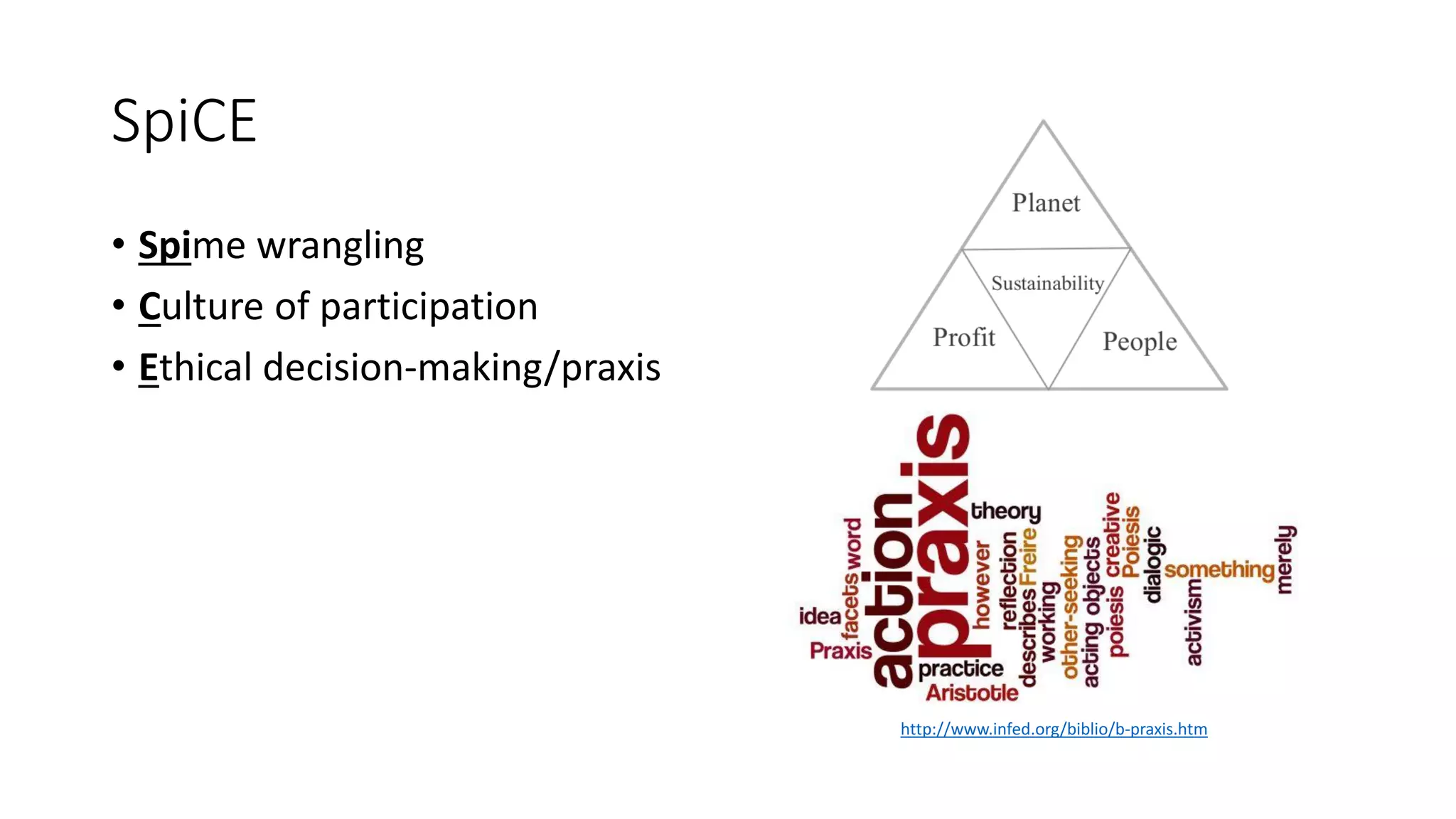 SpiCE
• Spime wrangling
• Culture of participation
• Ethical decision-making/praxis
http://www.infed.org/biblio/b-praxis.htm
 