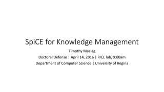 SpiCE for Knowledge Management
Timothy Maciag
Doctoral Defense | April 14, 2016 | RICE lab, 9:00am
Department of Computer Science | University of Regina
 