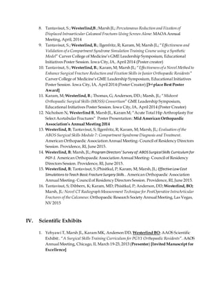 8. Tantavisut, S.; Westerlind,B.;Marsh JL; Percutaneous Reduction and Fixation of
Displaced Intraarticular Calcaneal Fractures Using Screws Alone: MAOA Annual
Meeting, April, 2014
9. Tantavisut, S.; Westerlind,B.; Ilgenfritz,R; Karam, M; Marsh JL; “Effectiveness and
Validation of a Compartment Syndrome Simulation Training Course using a Synthetic
Model” Carver College of Medicine’s GME Leadership Symposium, Educational
Initiatives Poster Session. Iowa City, IA, April 2014 (Poster creator)
10. Tantavisut, S.; Westerlind,B.; Karam,M; Marsh JL; “Effectiveness of a Novel Method to
Enhance Surgical Fracture Reduction and Fixation Skills in Junior Orthopaedic Residents”
Carver College of Medicine’s GME Leadership Symposium, Educational Initiatives
Poster Session. Iowa City, IA, April 2014 (Poster Creator) [3rd place Best Poster
Award]
11. Karam, M; Westerlind,B.; Thomas, G; Anderson, DD.; Marsh, JL; “Midwest
Orthopaedic Surgical Skills (MOSS) Consortium” GME Leadership Symposium,
Educational Initiatives Poster Session. Iowa City, IA, April 2014 (Poster Creator)
12. Nicholson N, Westerlind B, Marsh JL, Karam M; “Acute Total Hip Arthroplasty For
Select Acetabular Fractures” Poster Presentation: Mid American Orthopaedic
Association’s Annual Meeting 2014
13. Westerlind, B; Tantavisut, S; Ilgenfritz, R; Karam, M; Marsh, JL; Evaluation of the
ABOS Surgical Skills Module 7: Compartment Syndrome Diagnosis and Treatment.
American Orthopaedic Association Annual Meeting- Council of Residency Directors
Session. Providence, RI, June 2015.
14. Westerlind, B; Marsh, JL; ProgramDirectors’Survey of:ABOSSurgicalSkills Curriculumfor
PGY-1. American Orthopaedic Association Annual Meeting- Council of Residency
Directors Session. Providence, RI, June 2015.
15. Westerlind, B; Tantavisut, S ;Phisitkul, P; Karam, M; Marsh,JL; EffectiveLow Cost
Simulationsto Teach Basic FractureSurgery Skills.. American Orthopaedic Association
Annual Meeting- Council of Residency Directors Session. Providence, RI, June 2015.
16. Tantavisut, S; Dibbern, K; Karam, MD; Phisitkul, P; Anderson,DD; Westerlind, BO;
Marsh, JL: Novel CT Radiograph Measurement Technique for PostOperative IntraArticular
Fractures of the Calcaneus: Orthopaedic Research Society Annual Meeting, Las Vegas,
NV 2015
IV. Scientific Exhibits
1. Yehyawi T, Marsh JL, Karam MK, Anderson DD, Westerlind BO:AAOS Scientific
Exhibit:. “A Surgical Skills Training Curriculum for PGY1 Orthopaedic Residents”. AAOS
Annual Meeting, Chicago, IL March 19-23,2013 (Presenter) [Invited Manuscript for
Excellence]
 