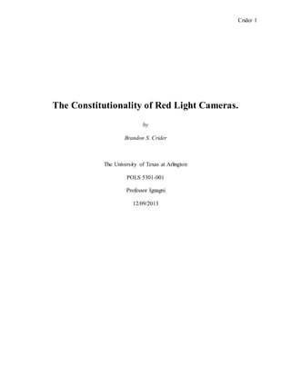 Crider 1
The Constitutionality of Red Light Cameras.
by
Brandon S. Crider
The University of Texas at Arlington
POLS 5301-001
Professor Ignagni
12/09/2013
 