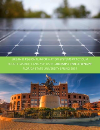 URBAN & REGIONAL INFORMATION SYSTEMS PRACTICUM
SOLAR FEASIBILITY ANALYSIS USING ARCMAP & ESRI CITYENGINE
FLORIDA STATE UNIVERSITY SPRING 2014
 