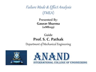 Failure Mode & Effect Analysis
(FMEA)
Presented By:
Gaurav Sharma
(11ME033)
Guide
Prof. S. C. Pathak
Department of Mechanical Engineering
 