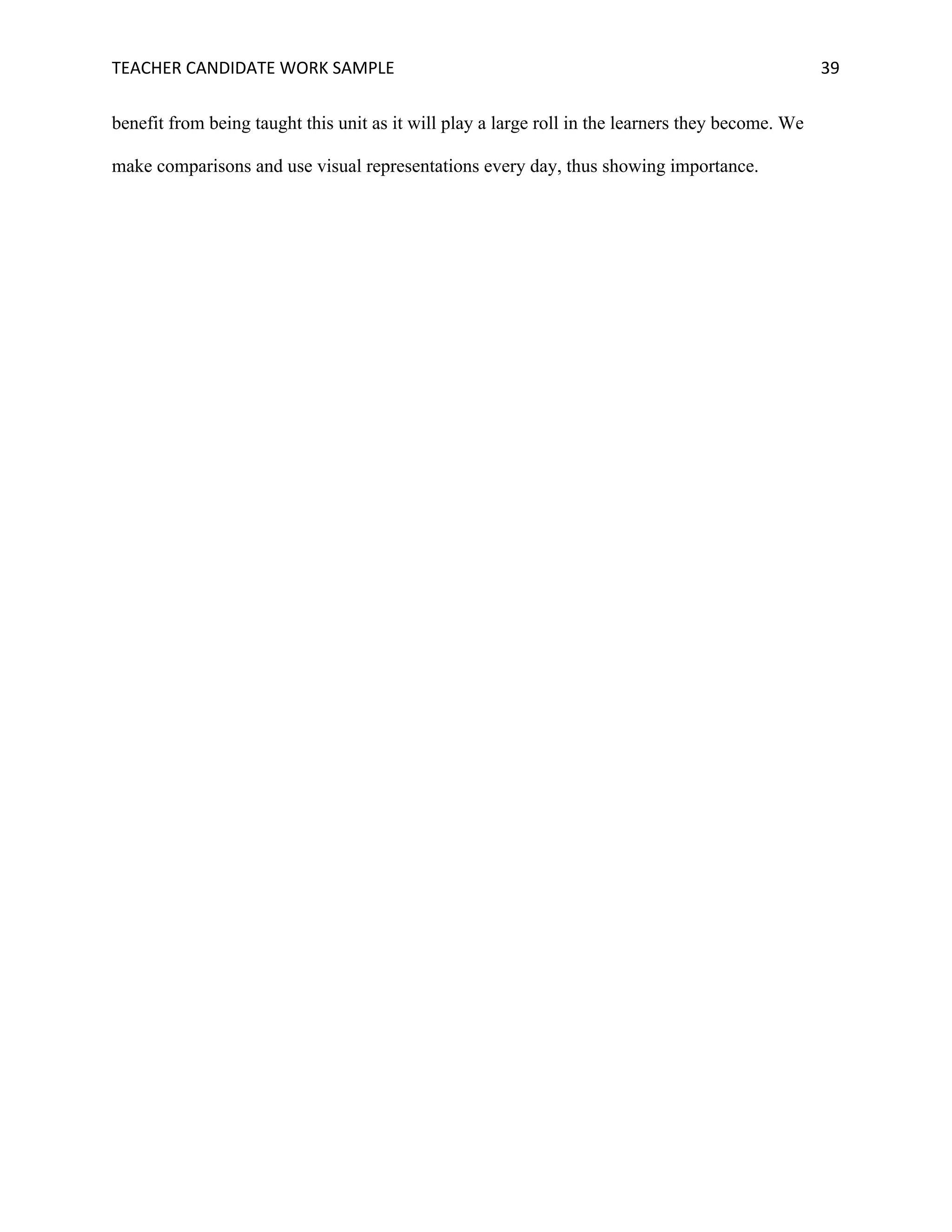 TEACHER	CANDIDATE	WORK	SAMPLE		 	 	 39	
benefit from being taught this unit as it will play a large roll in the learners they become. We
make comparisons and use visual representations every day, thus showing importance.
 