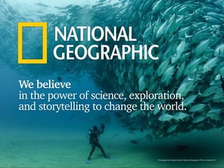 PRESENTATION SUBTITLE
PRESENTATION TITLEMonth xx, 20xx
1
Photograph by Octavio Aburto | National Geographic Photo Contest 2012
We believe
in the power of science, exploration,
and storytelling to change the world.
 
