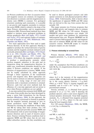 Author's personal copy
(or Poisson conditions) are that: (i) causative dense
and magnetic sources are common; (ii) magnetiza-
tion direction is constant; and (iii) magnetization to
density ratio (MDR) is constant. For geological
structures satisfying such constraints, it is possible
to use gravity and magnetic anomalies to estimate
the source MDR, which is related to the slope of the
linear Poisson relationship, and its magnetization
inclination (MI). Poisson-based methods have been
applied to interpret many geological problems in
marine geophysics (Bott and Ingles, 1972; Cordell
and Taylor, 1971) and regional studies of continen-
tal crust (Chandler et al., 1981; Hildebrand, 1985;
Chandler and Malek, 1991).
Two main approaches have been used to apply
Poisson theorem. In the ﬁrst approach, ﬁltering is
applied to produce the vertical derivative of gravity
anomaly and the magnetic anomaly reduced to pole
(vertically polarized) (Bott and Ingles, 1972; Chand-
ler et al., 1981; Chandler and Malek, 1991). The
second approach (Baranov, 1957; Cordell and
Taylor, 1971) ﬁlters the magnetic anomaly solely,
to produce a pseudo-gravity anomaly, which
involves magnetic reduction to the pole and its
integration along the magnetization direction. In
either case, transformed anomalies should be coin-
cident if Poisson conditions are upheld. If the
direction of magnetization is known, MDR values
can be readily calculated by either approach
through a linear regression of the transformed
gravity and magnetic data. Both approaches can
also be used to estimate an unknown magnetization
direction by a trying range of trial and error
directions until a maximum correlation is attained.
However, such trial and error methods lack the
efﬁciency of a one-step approach and are prone to
error when Poisson conditions are not upheld.
A one-step method that estimates both MDR and
MI values from proﬁle data has been developed by
using a vector ﬁeld formulation for the Poisson
theorem (Mendonc-a, 2004). In this approach, the
gravity anomaly is processed to furnish its gradient,
and the magnetic anomaly processed to give its
parent anomalous vector ﬁeld. MDR is then
obtained by rationing the amplitude of these ﬁelds,
and MI by taking their inner product. For 2-D
sources, this approach provides accurate MDR and
MI estimations with no prior knowledge of magne-
tization direction and no need of iterative proce-
dures. Sources violating Poisson conditions lead to
apparent MDR and MI values that do not truly
reﬂect subsurface sources, but they nonetheless can
be used to discern geological contacts and infer
spatial variations in rock physical properties (Men-
donc-a, 2004). Unfortunately, little is known about
the signiﬁcance of apparent MDR and MI values
that are derived in this way from sources that are
actually 3-D.
This paper presents two Fortran programs that
use gridded gravity and magnetic data to estimate
MDR and MI values for 3-D sources. Program
PRISM3D computes responses over simple 3-D
models and gives some guidance for interpreting
ﬁeld-acquired data sets. Program MDRMI can be
used to process ﬁeld-acquired gravity and magnetic
data sets to estimate MDR and MI values for the
causative sources. MATLAB scripts to visualize
program outputs are also included.
2. Poisson relationship in vectorial form
Poisson theorem (Blakely, 1995) relates the
magnetic potential, Vm, to gravity potential, U, as
Vm ¼ Àp
qU
qm
, (1)
under the assumption that Poisson conditions are
held. By Eq. (1), magnetization direction is given by
unit vector m,
p ¼ c
DM
Dr
, (2)
where DM is the intensity of the magnetization
contrast DM ¼ DMm (bold types denoting vectors),
Dr is the source density contrast, c ¼ m0=4pG,
where m0 ¼ 4p10À7
H=m is vacuum magnetic per-
meability and G ¼ 6:67 Â 10À11
m3
kgÀ1
sÀ2
is the
gravitational constant.
Gravity anomaly, gz
, is obtained from gravity
potential U as gz
¼ z Á rU, with r denoting the
gradient operator, and z a unit vector aligned to the
vertical (positive downward). Total ﬁeld magnetic
anomaly, Tt
m, is obtained from magnetic potential
Vm as Tt
m ¼ Àt Á rVm, where t is the unit vector
along the local magnetic ﬁeld.
For 2-D sources (Mendonc-a, 2004), the MDR,
r  DM=Dr, is obtained by
r ¼
1
c
jTmj
jrgzj
(3)
and MI, a, such that
sinðaÞ ¼
Tm Á rgz
jTmjjrgzj
. (4)
ARTICLE IN PRESS
C.A. Mendonc-a, A.M.A. Meguid / Computers  Geosciences 34 (2008) 603–610604
 