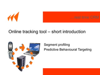 …real time CRM
Online tracking tool – short introduction
Segment profiling
Predictive Behavioural Targeting
 