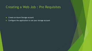 Creating a Web Job : Pre Requisites
 Create an Azure Storage account
 Configure the application to use your storage account
 