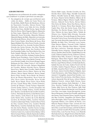 Rev Bras Nutr Clin 2013; 28 (4): 255-63
260
Borghi R et al.
AGRADECIMENTOS
Agradecemos aos profissionais da saúde e estagiários
que acreditaram no projeto e permitiram sua execução:
•	 Aos estagiários de nutrição que contribuíram para
coleta de dados - Adélia da Costa Pereira de
Arruda Meta, Adolfo Pereira de Mendonça, Adriana
do Nascimento Carvalho, Adriana Kramer Fiala
Machado, Adriana Lucia Sales de Lima, Adrielle
Doretto dos Anjos, Adrielle Gomes, Agnes Scheilla
Marinho Alonso, Alane Nogueira Bezerra, Alessandra
da Rosa Lopes, Alessandra de Oliveira Carvalho,
Alessandra Souza Fernandes, Alexandra Malavazi,
Alexandra Raposo de Melo, Alexandre Luiz Lorencete,
Aline Burlandy Oliveira, Aline Cristina Cruz da Silva,
Aline Cristina Nodari, Aline Pereira de Souza, Aline
Regina Robledo Silva, Aline Zorzim Fiorotto, Amanda
Caroline Nass da Cruz, Amanda Coimbra Oliveira,
Amanda dos Santos Antunes, Ana Alice Taborda,
Ana Carolina Pereira Costa, Ana Carolina Souza,
Ana Esmeralda Caldas, Ana Flávia Martins Silva, Ana
Paula Hesketh Rabuske, Ana Paula Vieira R. Fran-
cisco, André Luiz da Silva, Andressa Cardozo Ramos,
Anelise Souza Grandeaux, Anna Carolina Ghedini
Alvim do Carmo, Anna Clara Bertão Cataneli, Anna
Laura Donadi Castells, Anna Victoria Borges Fragoso
Rodrigues da Silva, Arlete Cristina A. de Carvalho,
Barbara Alice Isla Larrondo, Barbara Magalhães
de Carvalho, Bárbara Miranda Garcia, Barbara
Verne Facin, Beatriz Assis Carvalho, Beatriz Esteves
Monteiro, Beatriz Murcia Othoni, Bianca da Silva
Oliveira, Bianca Depieri Balmant, Bianca Hessel,
Bianca Kitani Ianaka, Bruna Bordin de Oliveira,
Bruna de Oliveira Bernardinho, Bruna Farias da
Silva, Bruna Jardim Quintanilha, Bruna Kunzler
Spohr, Bruna Napoli, Bruna Oriani, Bruna Rubia
de Lima, Camila Afonso Alho, Camila Centenaro,
Camila de Oliveira, Camila Fontana Yasparotto,
Camila Godoy Fabrício, Camila Gonçalves dos
Santos, Camila Guedes Teixeira, Camila Vanessa
da S. Moreira, Camyla Rocha de Carvalho Guedine,
Carla C. Machado dos Santos, Carla Martins Lapro-
vitera Teixeira, Carla Pereira de Souza Gouveia,
Carla Teixeira Silva, Carolina da Cunha Resende,
Carolina de Almeida Fidelis, Carolina Falcoski,
Carolina Lindenmeyer Prates, Carolina Moura Vieira
da Silva, Carolina Vieira Lima, Caroline Almeida
Palles Ramos, Caroline Andrade dos Santos, Caro-
line dos Santos Peixoto, Caroline Guirao Sunega,
Caroline Miranda da Silva, Carolyne Dias Campos,
Catarina Costa Lima, Catarina Dutra Bastos, Celina
Maria Campos Feitosa, Cláudia Aparecida Codelos,
Claudia Rissato Veloso, Cristiane Almeida Santana,
Daiana Belén Lopez, Daniela Carvalho da Silva,
Daniela Maria Libório Rego, Danielle Cavalcante
Ribeiro, Danielle Soares de Melo, Dayana Lemos
de Souza, Dayane Santos Madeira, Débora de Sá
Fonseca, Débora Regina Oliveira Capelli, Débora
Steiman, Deborah Dutra Rocha, Denise Helena
Silva Dutra de Mattos, Diane Dias Ramos, Djanira
Sendy M. A. Campos, Elaine Alves Azevedo, Erica
Capito Dias, Erika dos Santos Souza, Erika Pinto
Manhães, Eva Barreto Borges, Eveline Viana da
Silva, Fabiana de Jesus Aguiar Belini, Fabiele de
Oliveira Lino, Fabíola Netto Miranda, Fernanda
Bordini de Souza, Fernanda Borges do Nascimento,
Fernanda Cristina Simas, Fernanda de Moura Borges
Leal, Fernanda Maranhão Lages de Brito, Fernanda
Rafaella de Melo Silva, Fernando Lucas Soares,
Filipe Detrano Ribeiro, Fransueli Carlet, Frediana
Alves da Silva, Gabriela Alves Ribeiro, Gabriela
Dal Moro Jerônimo, Gabriela Marques Costa,
Gabrielle Santos Aragones, Gabriely Marques de
Araujo, Genilton Alves da Silva, Gisele Bittencourt da
Costa, Gislaine Caetano Nunes, Gislaine Cutchma,
Gislaine Moro Pallu, Giuliane S. Heringer, Glaucia
Rodrigues, Gleice Mara Higashi, Helena Menezes,
Helena Sobral, Herbenice Teixeira Cerqueira, Ilana
Roitman, Ingrid Pereira Oliveira, Iris Machado Rocha,
Isabela Gouveia da Costa, Isadora Facioli Latuf de
Carvalho, Isadora Nogueira Pasqual, Janine Rover
de Mello, Jaqueline Naomi Fujimura, Jeniffer Peretti
de Araújo, Jessica Caroline Bezerra Delgado, Jeyce
Costa Damasceno, João Felipe Mesquita Carneiro,
Josiane E. Evangelista, Josiane Gué Giordani, Juci-
lene Cristina Pinho dos Santos, Júlia Ribeiro Avanzi,
Juliana Aparecida Silva de Souza, Juliana Caetano
Medeiros Emerick, Juliana Mello Gomes, Karen
Andrade Lopes Avanço, Karla Gabriela L. S. Mota
Silva, Karoline Traebert Mathius, Kelly de Sousa
Freitas, Kelly Farina da Silva Florence, Kelly Vidal
Silveira, Ketlim Maiara Rochteschel, Lara Clarisse de
Lima Silva, Lara Lopes, Larissa Baungartner, Larissa
Moura Pitangueira, Larisse Grisi Picarelli, Layla Barros
dos Santos, Lays Cerqueira Gama, Leandro Augusto
dos Reis Coutinho, Leopoldina de Oliveira Ebert,
Letícia Roncaglia, Letícia Tinoco Gonçalves, Lidiane
Figueiredo Mataim, Lívia Silvério da Rocha, Lívia
Valquíria Raposo Dickson Chen, Lorraine de Lima
Mussi, Luana Rincon Daguer Damasceno, Luara de
Sena Silva, Lucas P. de Camargo, Ludimila Guilherme
Silveira, Ludmila Carvalho Pena Gonçalves, Ludmila
Santana Braz, Luisa Fournier Araujo, Luna Rezende
Machado de Sousa, Magali Ferreira Alves Monteath,
Maira Chiquito Alves, Manuela da Silva Mallmann,
 