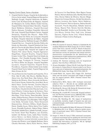 Rev Bras Nutr Clin 2013; 28 (4): 255-63
262
Borghi R et al.
Regiões Centro-Oeste, Norte e Nordeste
•    Hospital Getúlio Vargas, Hospital de Acidentados e
Clinica Santa Isabel, Hospital Regional Monsenhor
Walfredo Gurgel, Hospital Adventista de Belém,
Santa Casa de Misericórdia de Alagoas, Hospital
de Messejana Dr. Carlos Alberto Studart Gomes,
Hospital Militar General Edson Ramalho, Hospital
Geral Waldemar Alcântara, Hospital Municipal
Djalma Marques, Complexo Hospitalar Memorial
São José, Hospital Geral Roberto Santos, Hospital
Aeroporto, Hospital São Marcos - Rede D’Or,
Hospital Geral de Vitória da Conquista (Hospital
de Base), Hospital Adventista de Belém, Hospital
Regional Monsenhor Walfredo Gurgel, UTIs IBRATI,
Hospital São Luiz - Hospital do Servidor Público do
Estado do Maranhão, Hospital Estadual de Emer-
gência e Trauma de João Pessoa Senador Humberto
Lucena, Hospital Alfa, Hospital de Urgência de
Teresina Prof. Zenon Rocha, Hospital Agamenon
Magalhães, Hospital Brasília, Hospital Geral
Ernesto Simão Filho, Hospital Geral do Estado de
Alagoas – Prof. Osvaldo Brandão Vilela, Hospital
Araújo Jorge, Fundação Dr Thomas, Hospital
da Polícia Militar de Sergipe, Hospital Napoleão
Laureano, Hospital Espanhol, Hospital Divina
Providência, Hospital e Maternidade Santa Izabel,
Hospital Geral Santa Izabel, Hospital Regional de
Mato Grosso do Sul.
•	 Aos profissionais dos hospitais participantes, Drs e
Dras: Ada Di Lello, Ada Moura, Adeildes Moura,
Alane Lima, Ana Paula Rossi, Alex Sobreiro, Aline
Medeiros de Oliveira, Álvaro Armando de Morais,
Ana Cristina Soares, Andreia Vaz, Anna Reck, Bruna
Maria Vieira, Camila Hermeto, Carolina Mayumi
Fukuda, Caroline Eustáquio, Caroline Figueira,
Catia Porto, Claudia Estraiher Elias da Costa, Cris-
tiana Oliveira, Cristiane Aguiar de Santana, Clara
Rodrigues, Clarissa Gonçalves Fischer, Claudia
Marchese, Cintia Vianna, Deise Barcellos, Denise
Leitão, Edilene Pacheco, Elenara Stichtenoth, Edgar
Britto, Elise Obayashi, Érica Benedete, Fábio Ângelo
Lima Verde, Fernanda Costa, Flávia Giovanardi
Mascarenhas, Gilmaria Millere, Gisele Bosano
Dener, Giselda Souza, Glória Maria Pinto Coelho
Souza, Grazielle Gualandi, Helena Didier, Helena
Haiashida, Isabela Doro, Izabela Fontinelli, Jacque-
line Farret, Karen Rios Perpétuo, Laiz D’amato,
Leodeni de Moraes Costa, Leslie Rosa Cavada,
Letícia Venturi, Lia Marta Sobrosa, Lívia Lima,
Luciana Infantini, Luciana Schimitd, Luciene Maria
Fonseca de Oliveira, Luiza Salgado Barbosa, Maria
Claudia Machado, Maria Paula Martins, Maria
do Socorro Lira Paes Batista, Mara Regina Soares
Pereira, Mariana Barbosa Leite, Marilda Moreira da
Silva, Marisa Helena de Oliveira, Mauren Allage,
Mayara Isis Campos Moreira, Miriele Stanislovaitis,
Mônica Lourenço das Neves, Neiva Medeiros,
Patrícia Fiorentini, Patrícia Queiroz, Pedrita Moratto
Scarazatti, Priscila Miquelissa, Rafaela Severino
Neres, Rejane Pitol, Renata Garrido Mendes,
Ricardo Rosenfeld, Sandra Lucia Fernandes, Seve-
rino Moura, Simone Silva, Sueli Lima, Vanessa
Dacorso, Virgínia Nunes Lima, Virlaine Barboza
Cânovas e Teresa Cristina Rodrigues.
REFERÊNCIAS
	 1.	White JV, Guenter P, Jensen G, Malone A, Schoﬁeld M, the
Academy Malnutrition Work Group; the A.S.P.E.N. Malnu-
trition Task Force; and the A.S.P.E.N. Board of Directors.
Consensus statement: Academy of nutrition and dietetics
and American society for parenteral and enteral nutrition:
characteristics recommended for the identification and
documentation of adult malnutrition (undernutrition). JPEN
J Parenter Enteral Nutr. 2012;36(3):275-83.
	 2.	Anthony PS. Nutrition screening tools for hospitalized
patients. Nutr Clin Pract. 2008;2(4):373-82.
	 3.	Álvarez-Hernández J, Planas Vila M, León-Sanz M, García
de Lorenzo A, Celaya-Pérez S, García-Lorda P, et al. Preva-
lence and costs of malnutrition in hospitalized patients; the
PREDyCES® Study. Nutr Hosp. 2012;27(4):1049-59.
	 4.	Leando-Merhi VA, Aquino JLB, Chagas JFS. Nutrition
status and risk factors associated with length of hospital
stay for surgical patients. JPEN J Parenter Enteral Nutr.
2011;35(2):241-8.
	 5.	Barbosa-Silva MCG, Barros AJD. Avaliação nutricional
subjetiva. Parte 1 – Revisão de sua validade após duas
décadas de uso. Arq Gastroenterol. 2002;39(3):181-7.
	 6.	Waitzberg DL, Ravacci GR, Raslan M. Desnutrición hospi-
talaria. Nutr Hosp. 2011;26(2):254-64.
	 7.	Waitzberg DL, Caiaffa WT, Correia MI. Hospital malnutri-
tion: the Brazilian national survey (IBRANUTRI): a study
of 4000 patients. Nutrition. 2001;17(7-8):573-80.
	 8.	Correia MI, Waitzberg DL. The impact of malnutrition
on morbidity, mortality, length of hospital stay and costs
evaluated through a multivariate model analysis. Clin Nutr.
2003;22(3):235-9.
	 9.	Detsky AS, McLaughlin JR, Baker JP, Johnston N, Whittaker
S, Mendelson RA, et al. What is subjective global assess-
ment of nutritional status? JPEN J Parenter Enteral Nutr.
1987;11(1):8-13.
	10.	Guigoz Y, Vellas B, Garry P. Mini nutritional assessment:
a practical assessment tool for grading the nutritional state
of elderly patients. The Mini nutritional assessment: facts,
research and intervention in geriatrics. 4th ed. Springer
Publishing Company;1997. p.15-70.
 