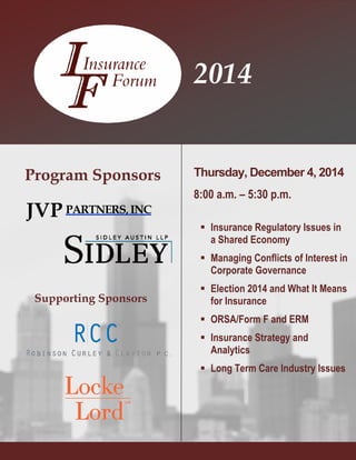  Insurance Regulatory Issues in
a Shared Economy
 Managing Conflicts of Interest in
Corporate Governance
 Election 2014 and What It Means
for Insurance
 ORSA/Form F and ERM
 Insurance Strategy and
Analytics
 Long Term Care Industry Issues
JVP PARTNERS, INC
Program Sponsors
Supporting Sponsors
Thursday, December 4, 2014
8:00 a.m. – 5:30 p.m.
2014
 