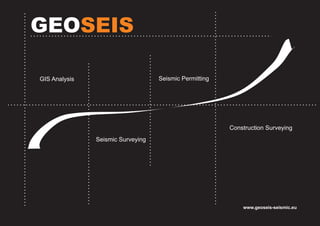 GEOSEIS
www.geoseis-seismic.eu
GIS Analysis
Seismic Surveying
Seismic Permitting
Construction Surveying
 