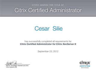 C esar Silie
has successfully com pleted allrequirem ents for
C itrix C ertified A dm inistrator for C itrix X enServer 6
Septem ber23,2012
 