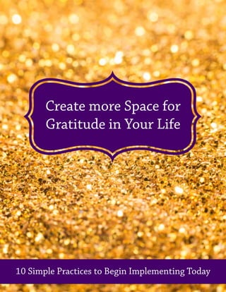 Create more Space for
Gratitude in Your Life
10 Simple Practices to Begin Implementing Today
 
