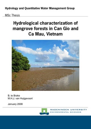 B. te Brake
M.H.J. van Huijgevoort
January 2008
Hydrological characterization of
mangrove forests in Can Gio and
Ca Mau, Vietnam
MSc Thesis
Hydrology and Quantitative Water Management Group
 
