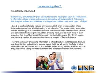 Understanding Gen Z
• Gen Z is a cohort of digital natives; an impatient, blink of an eye generation whose
information com...