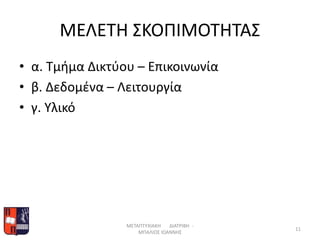 ΜΕΛΕΤΗ ΣΚΟΠΙΜΟΤΗΤΑΣ
• α. Τμήμα Δικτύου – Επικοινωνία
• β. Δεδομένα – Λειτουργία
• γ. Υλικό
ΜΕΤΑΠΤΥΧΙΑΚΗ ΔΙΑΤΡΙΒΗ -
ΜΠΑΛΙΟΣ ΙΩΑΝΝΗΣ
11
 